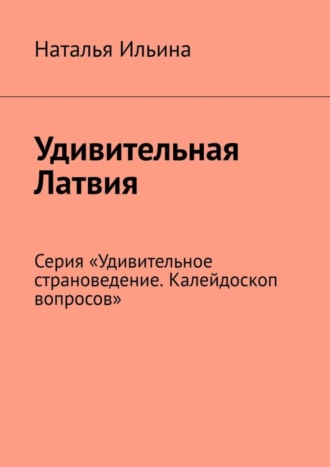 Наталья Ильина, Удивительная Латвия. Серия «Удивительное страноведение. Калейдоскоп вопросов»